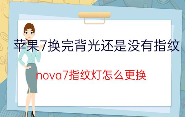 苹果7换完背光还是没有指纹 nova7指纹灯怎么更换？